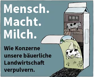 Mensch.Macht.Milch. Wie Konzerne unsere bäuerliche Landwirtschaft verpulvern.